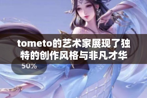 tometo的艺术家展现了独特的创作风格与非凡才华