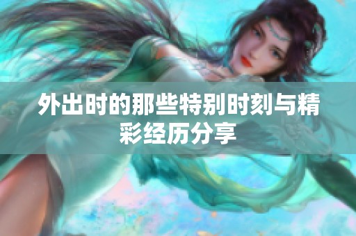 外出时的那些特别时刻与精彩经历分享