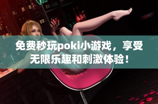 免费秒玩poki小游戏，享受无限乐趣和刺激体验！