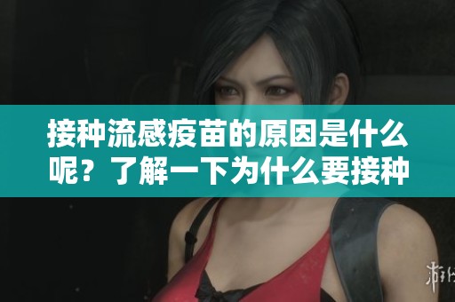 接种流感疫苗的原因是什么呢？了解一下为什么要接种流感疫苗吧