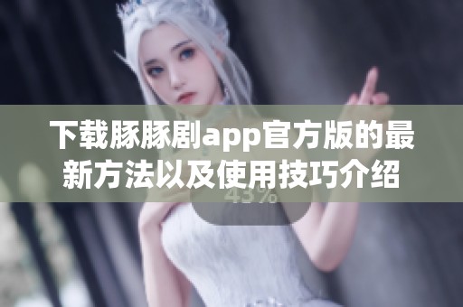 下载豚豚剧app官方版的最新方法以及使用技巧介绍