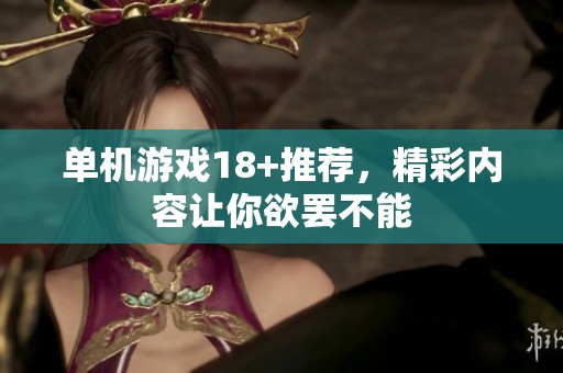 单机游戏18+推荐，精彩内容让你欲罢不能