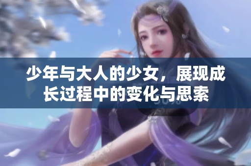少年与大人的少女，展现成长过程中的变化与思索