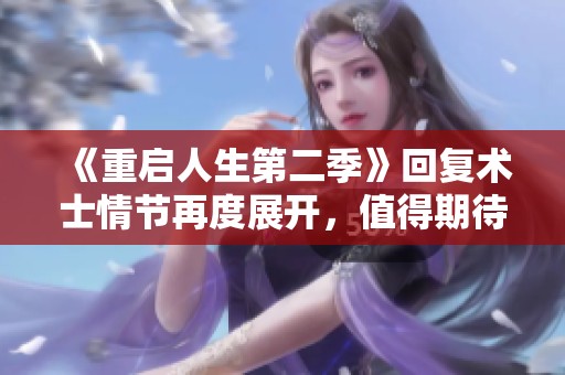 《重启人生第二季》回复术士情节再度展开，值得期待的新篇章要来了！