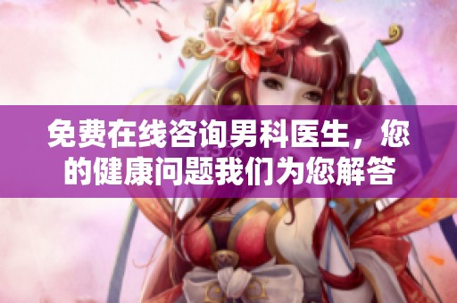 免费在线咨询男科医生，您的健康问题我们为您解答