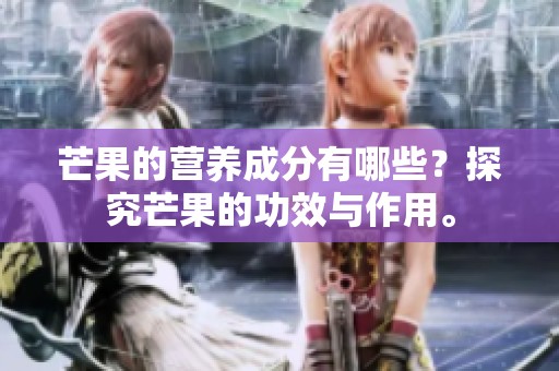 芒果的营养成分有哪些？探究芒果的功效与作用。