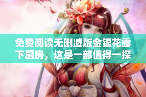 免费阅读无删减版金银花露下厨房，这是一部值得一探的好书