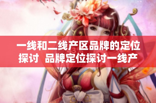 一线和二线产区品牌的定位探讨  品牌定位探讨一线产区与二线产区