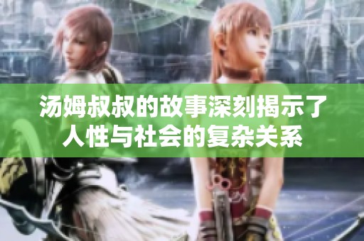 汤姆叔叔的故事深刻揭示了人性与社会的复杂关系