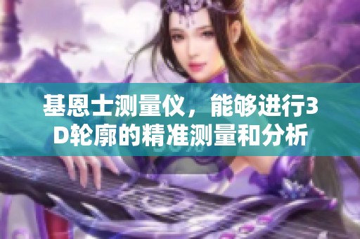 基恩士测量仪，能够进行3D轮廓的精准测量和分析