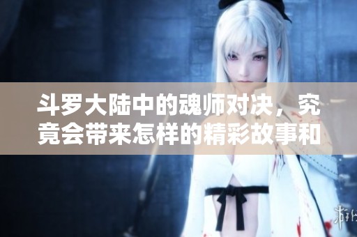 斗罗大陆中的魂师对决，究竟会带来怎样的精彩故事和惊险瞬间呢