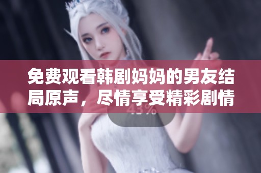 免费观看韩剧妈妈的男友结局原声，尽情享受精彩剧情吧！