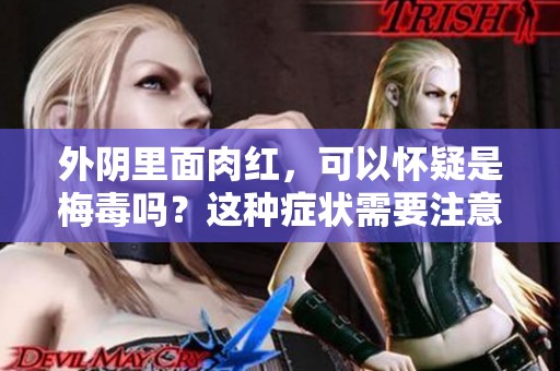 外阴里面肉红，可以怀疑是梅毒吗？这种症状需要注意什么呢