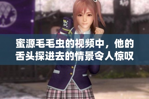 蜜源毛毛虫的视频中，他的舌头探进去的情景令人惊叹