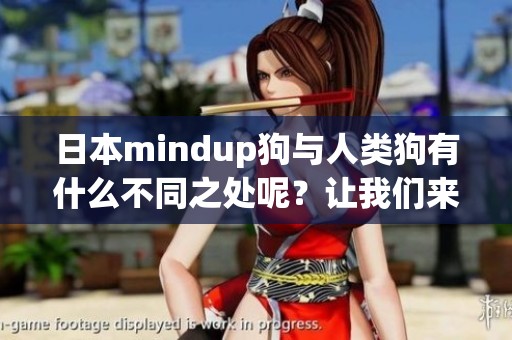 日本mindup狗与人类狗有什么不同之处呢？让我们来一起探讨一下吧！