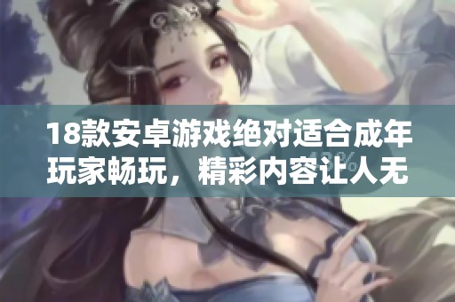18款安卓游戏绝对适合成年玩家畅玩，精彩内容让人无法自拔