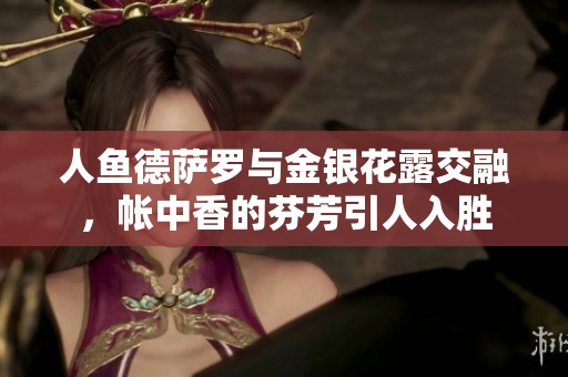 人鱼德萨罗与金银花露交融，帐中香的芬芳引人入胜