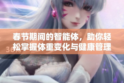 春节期间的智能体，助你轻松掌握体重变化与健康管理