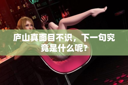 庐山真面目不识，下一句究竟是什么呢？
