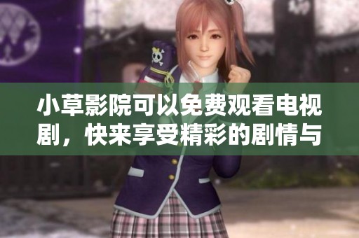 小草影院可以免费观看电视剧，快来享受精彩的剧情与内容吧！