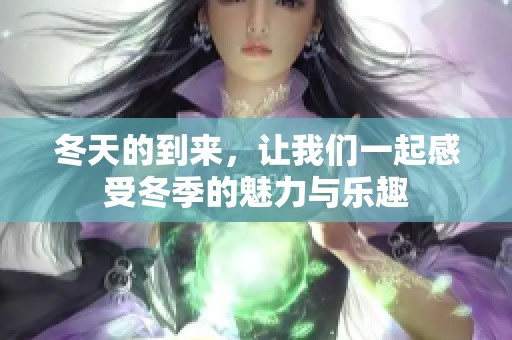 冬天的到来，让我们一起感受冬季的魅力与乐趣