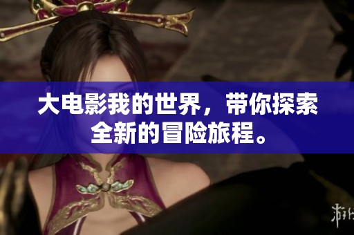大电影我的世界，带你探索全新的冒险旅程。