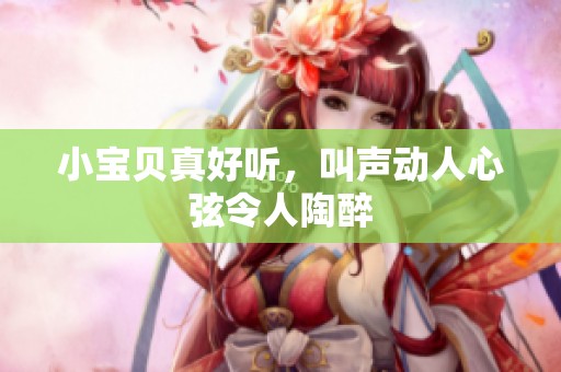 小宝贝真好听，叫声动人心弦令人陶醉
