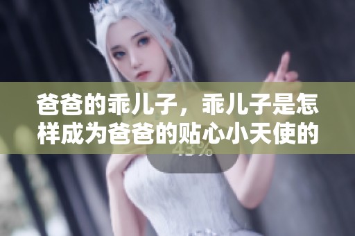 爸爸的乖儿子，乖儿子是怎样成为爸爸的贴心小天使的呢