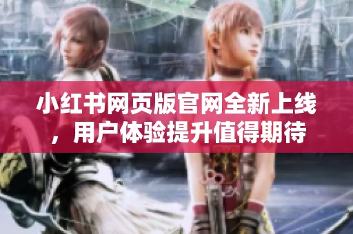 小红书网页版官网全新上线，用户体验提升值得期待