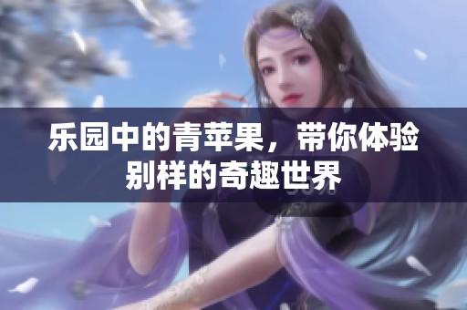 乐园中的青苹果，带你体验别样的奇趣世界