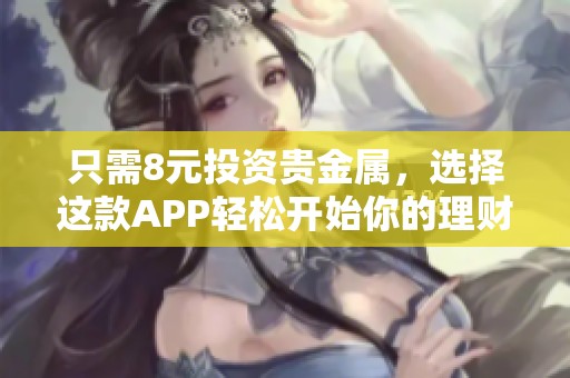 只需8元投资贵金属，选择这款APP轻松开始你的理财之旅