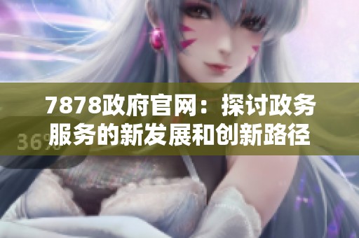 7878政府官网：探讨政务服务的新发展和创新路径