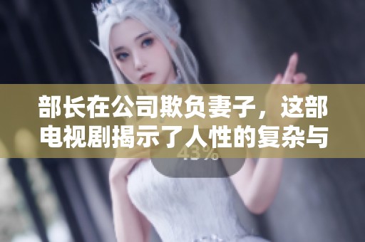 部长在公司欺负妻子，这部电视剧揭示了人性的复杂与职场的隐秘角落