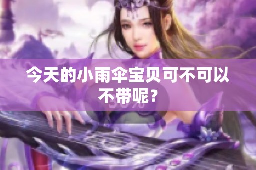 今天的小雨伞宝贝可不可以不带呢？