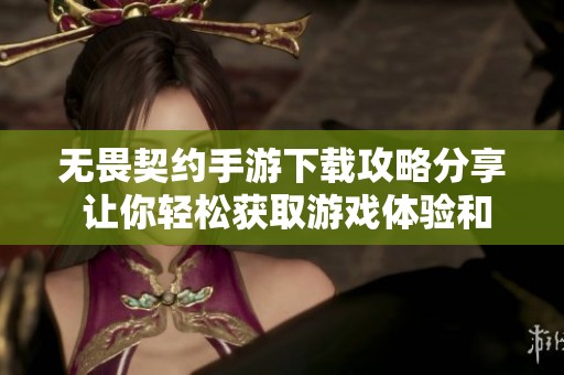 无畏契约手游下载攻略分享 让你轻松获取游戏体验和乐趣