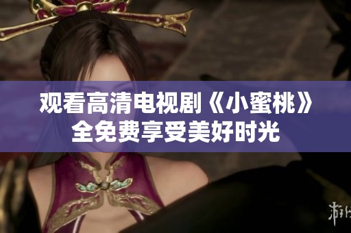 观看高清电视剧《小蜜桃》全免费享受美好时光