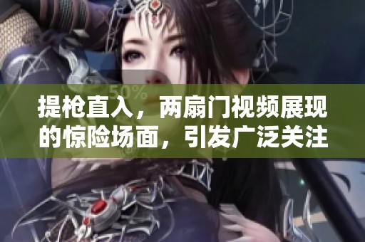 提枪直入，两扇门视频展现的惊险场面，引发广泛关注与讨论