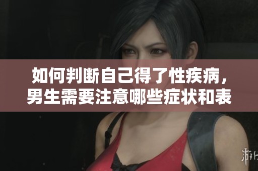 如何判断自己得了性疾病，男生需要注意哪些症状和表现呢