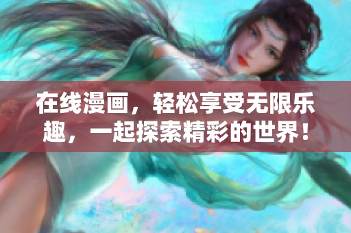 在线漫画，轻松享受无限乐趣，一起探索精彩的世界！