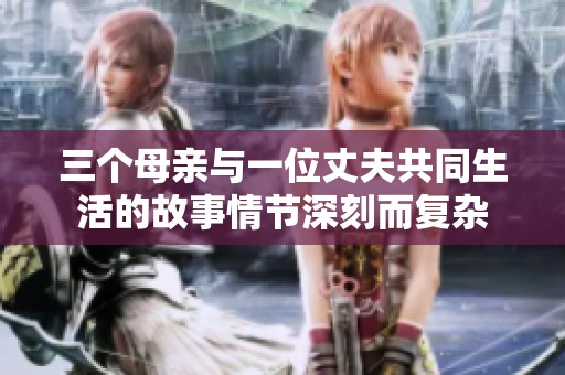 三个母亲与一位丈夫共同生活的故事情节深刻而复杂