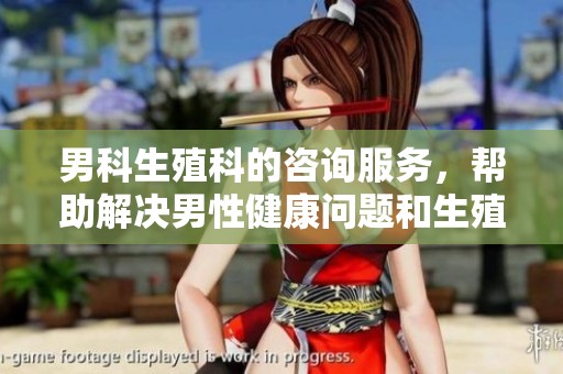 男科生殖科的咨询服务，帮助解决男性健康问题和生殖困扰