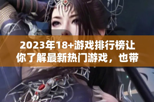2023年18+游戏排行榜让你了解最新热门游戏，也带来精彩游戏推荐