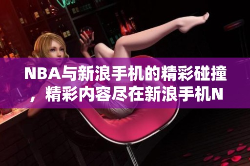 NBA与新浪手机的精彩碰撞，精彩内容尽在新浪手机NBA中！