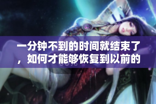 一分钟不到的时间就结束了，如何才能够恢复到以前的状态呢