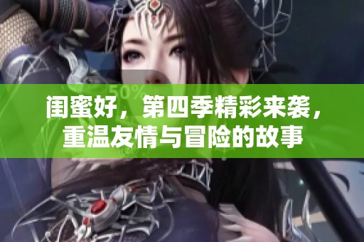 闺蜜好，第四季精彩来袭，重温友情与冒险的故事