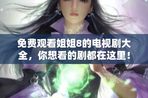免费观看姐姐8的电视剧大全，你想看的剧都在这里！