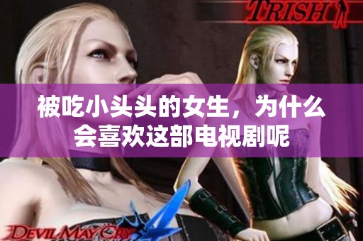 被吃小头头的女生，为什么会喜欢这部电视剧呢