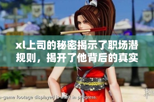 xl上司的秘密揭示了职场潜规则，揭开了他背后的真实故事