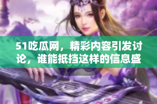 51吃瓜网，精彩内容引发讨论，谁能抵挡这样的信息盛宴呢