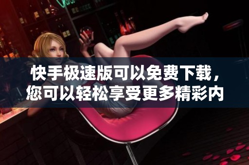 快手极速版可以免费下载，您可以轻松享受更多精彩内容！
